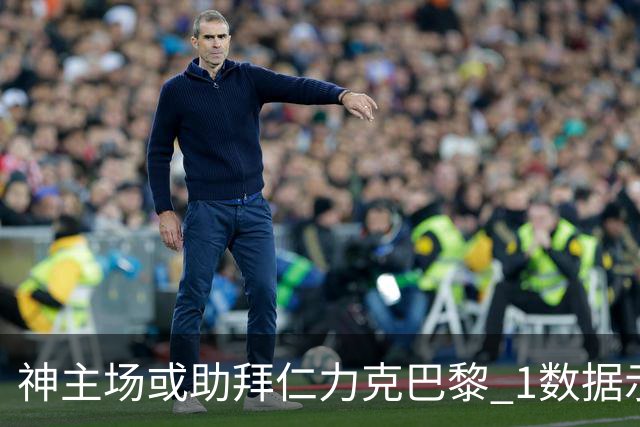 神主场或助拜仁力克巴黎 1数据示本场无平局？